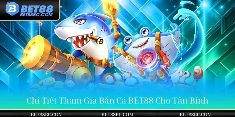 chi tiết tham gia bắn cá bet88 cho tân binh