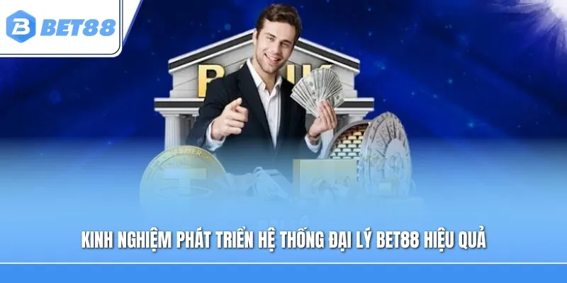 Kinh nghiệm phát triển hệ thống đại lý Bet88 hiệu quả