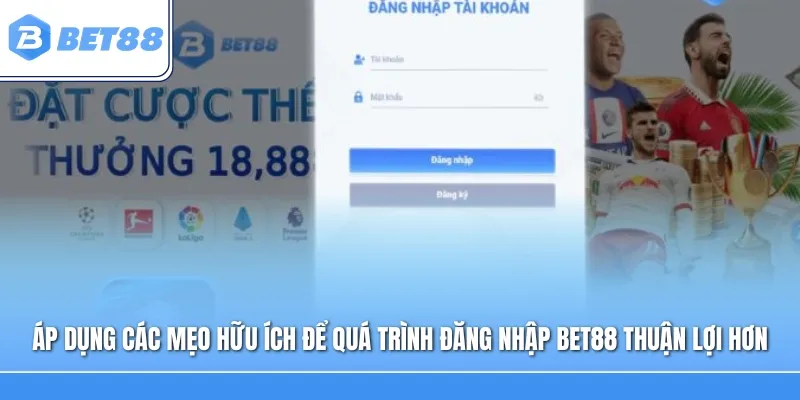 Áp dụng các mẹo hữu ích để quá trình đăng nhập BET88 thuận lợi hơn