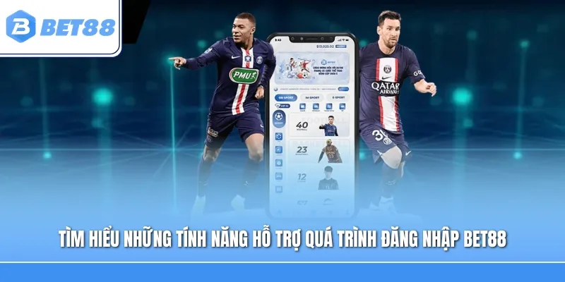 Tìm hiểu những tính năng hỗ trợ quá trình đăng nhập BET88