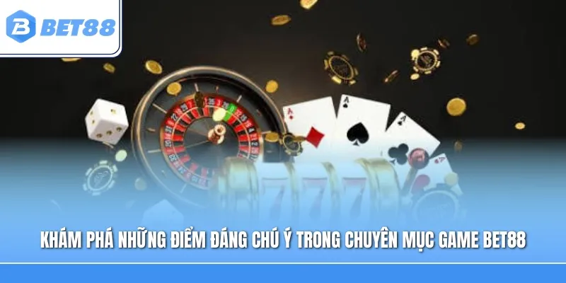 Khám phá những điểm đáng chú ý trong chuyên mục Game Bet88