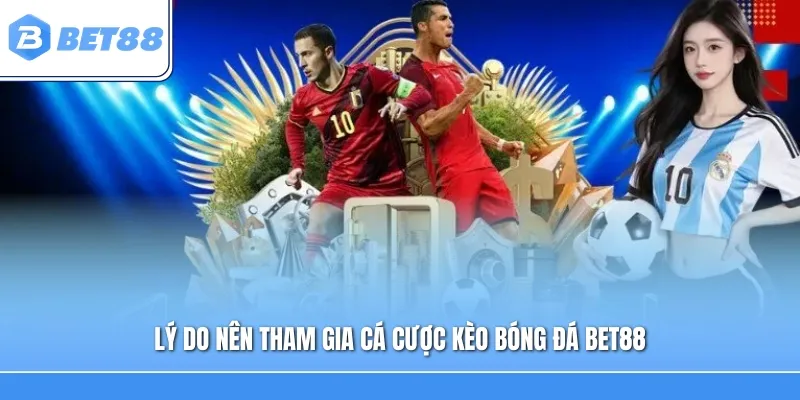 Lý do nên tham gia cá cược kèo bóng đá Bet88