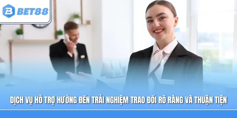Dịch vụ hỗ trợ hướng đến trải nghiệm trao đổi rõ ràng và thuận tiện cho hội viên