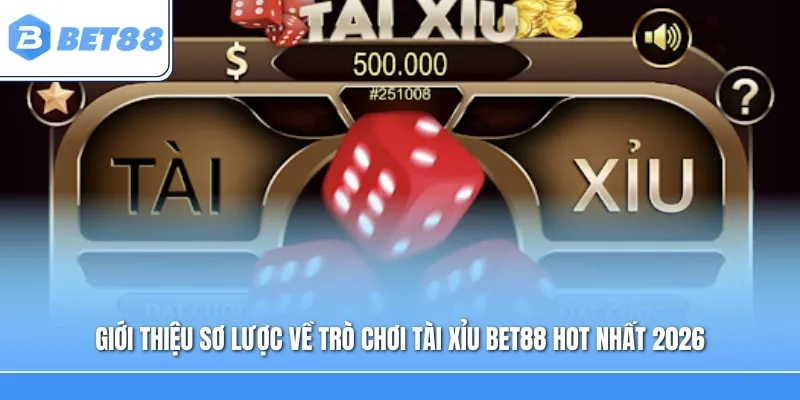 Giới thiệu sơ lược về trò chơi Tài Xỉu Bet88 hot nhất 2026