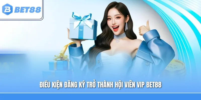 Điều kiện đăng ký trở thành hội viên Vip Bet88